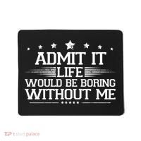 Admit It Life Would Be Boring Without Me Mousepad thumb 0