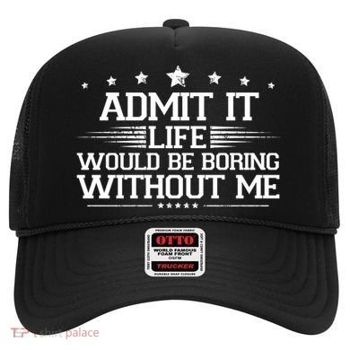 Admit It Life Would Be Boring Without Me Hat