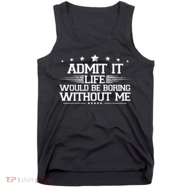 Admit It Life Would Be Boring Without Me Tank Top