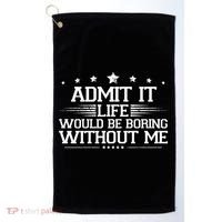 Admit It Life Would Be Boring Without Me Golf Towel thumb 0