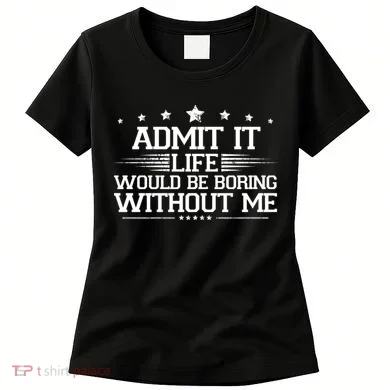 Admit It Life Would Be Boring Without Me Women's T-Shirt