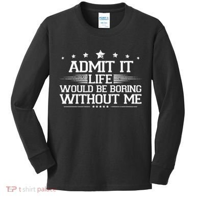 Admit It Life Would Be Boring Without Me Kids Long Sleeve Shirt