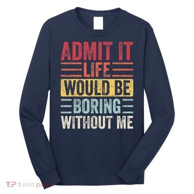 Admit It Life Would Be Boring Without Me Retro Saying Long Sleeve Shirt
