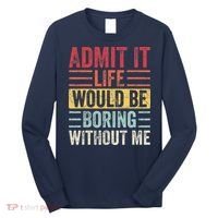 Admit It Life Would Be Boring Without Me Retro Saying Long Sleeve Shirt thumb 0