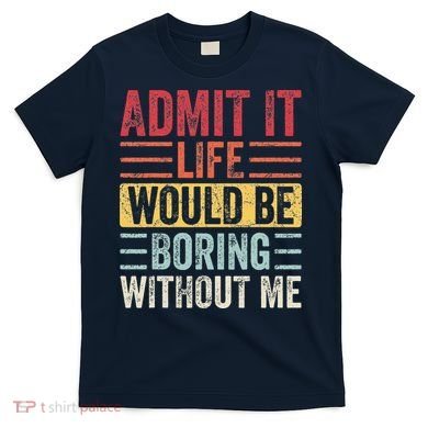 Admit It Life Would Be Boring Without Me Retro Saying T-Shirt