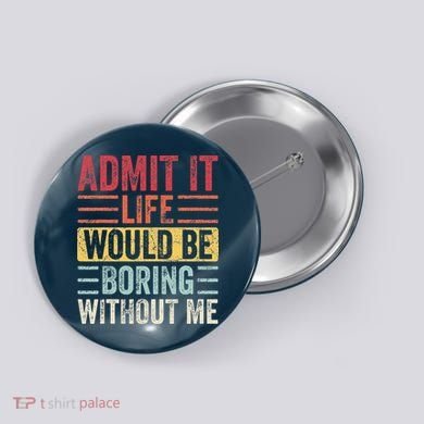 Admit It Life Would Be Boring Without Me Retro Saying Button