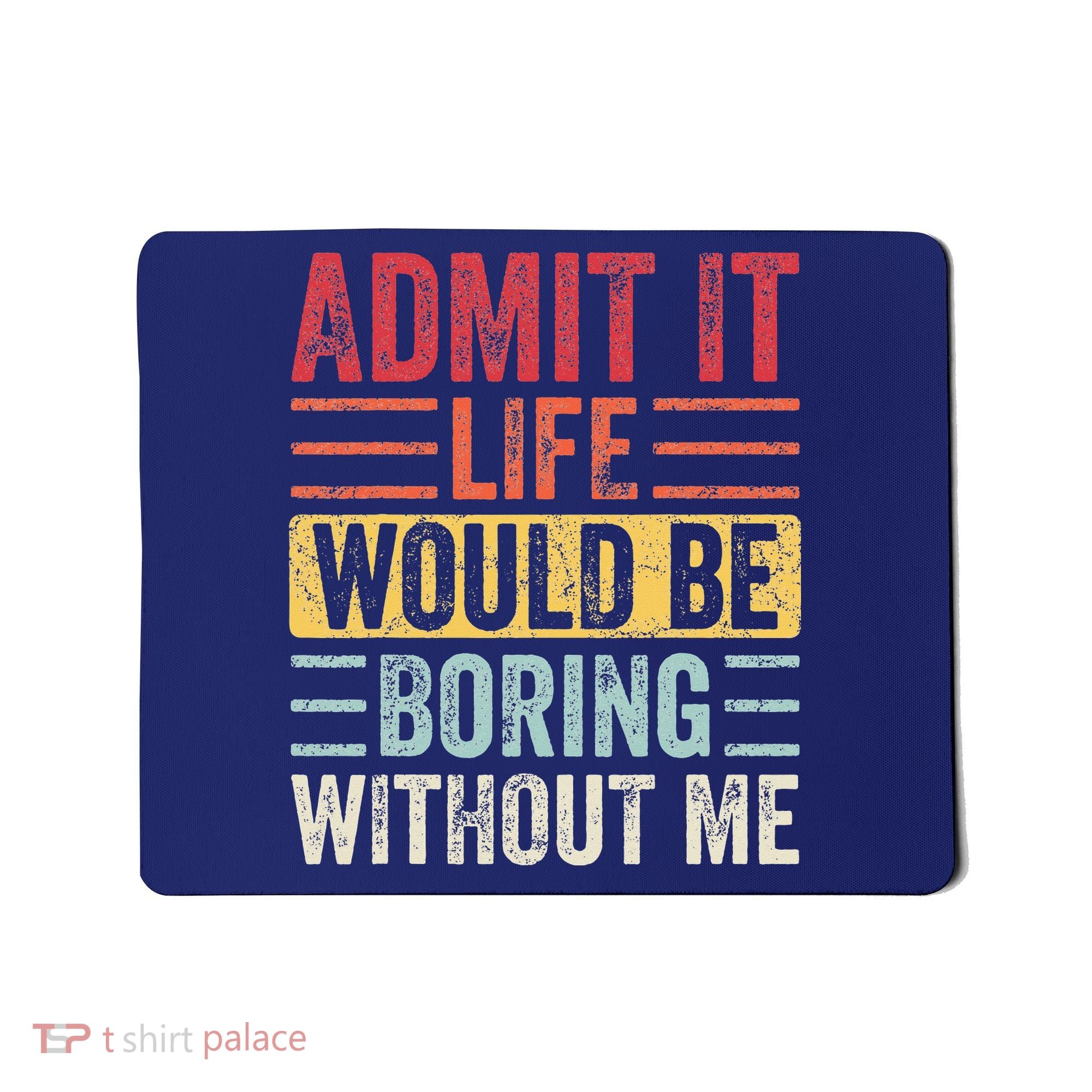 Admit It Life Would Be Boring Without Me Retro Saying Mousepad