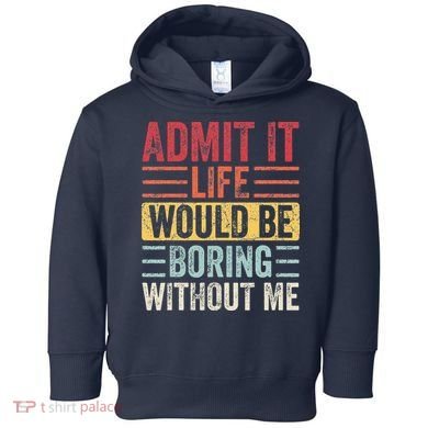 Admit It Life Would Be Boring Without Me Retro Saying Toddler Hoodie