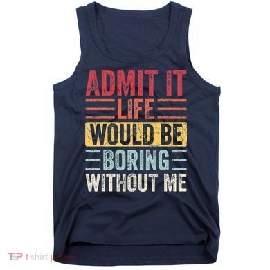 Admit It Life Would Be Boring Without Me Retro Saying Tank Top