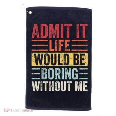 Admit It Life Would Be Boring Without Me Retro Saying Golf Towel
