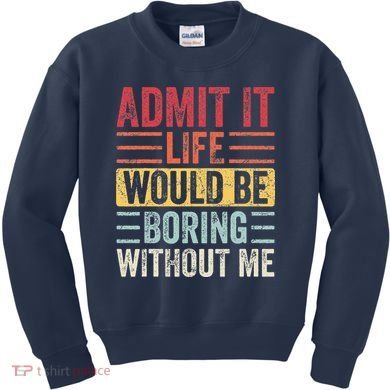 Admit It Life Would Be Boring Without Me Retro Saying Kids Sweatshirt