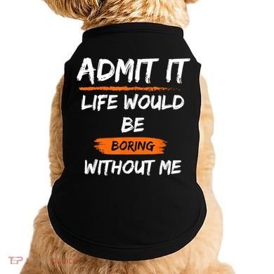 Admit It Life Would Be Boring Without Me Funny Saying Doggie Tank