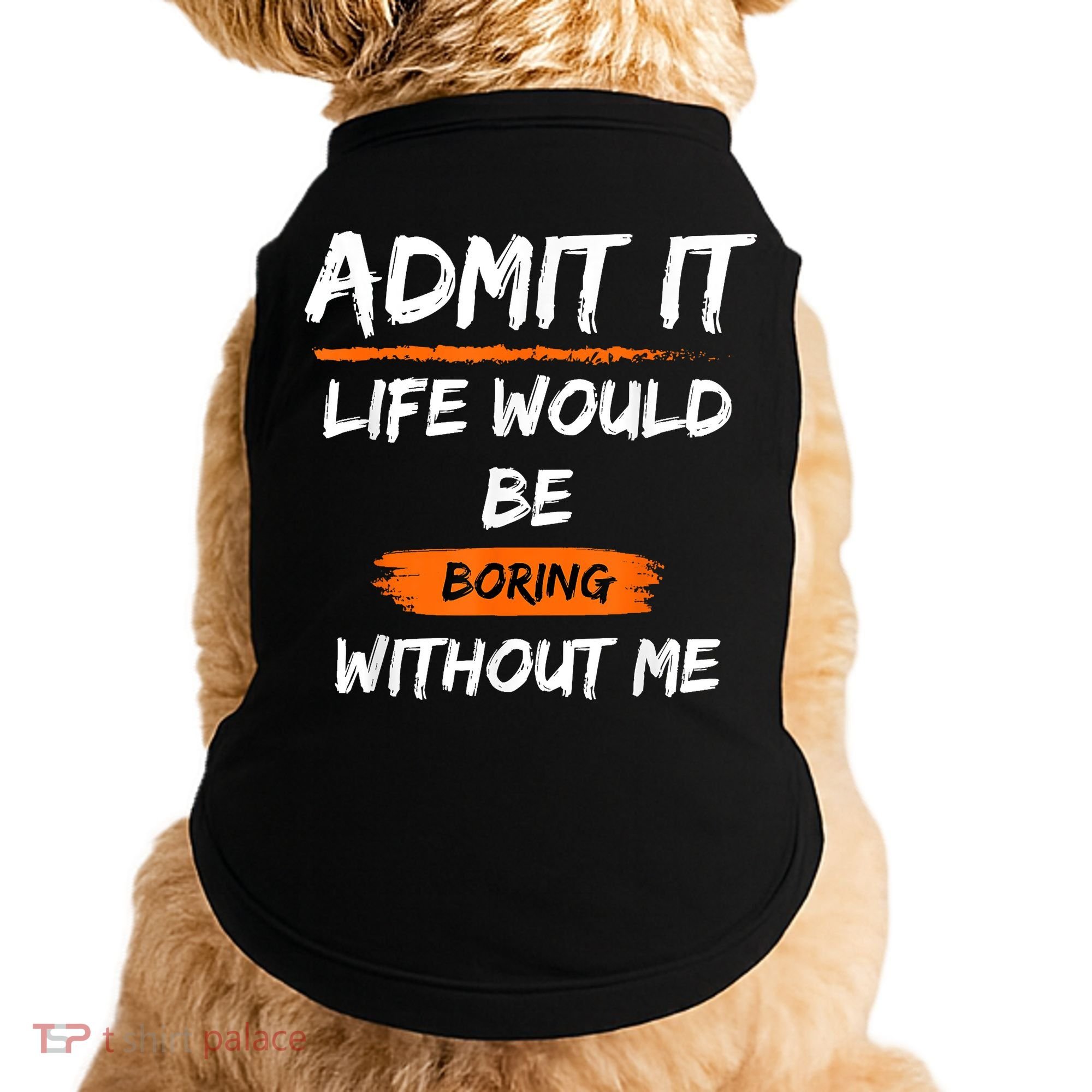 Admit It Life Would Be Boring Without Me Funny Saying Doggie Tank