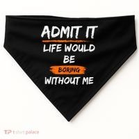 Admit It Life Would Be Boring Without Me Funny Saying USA-Made Doggie Bandana thumb 0