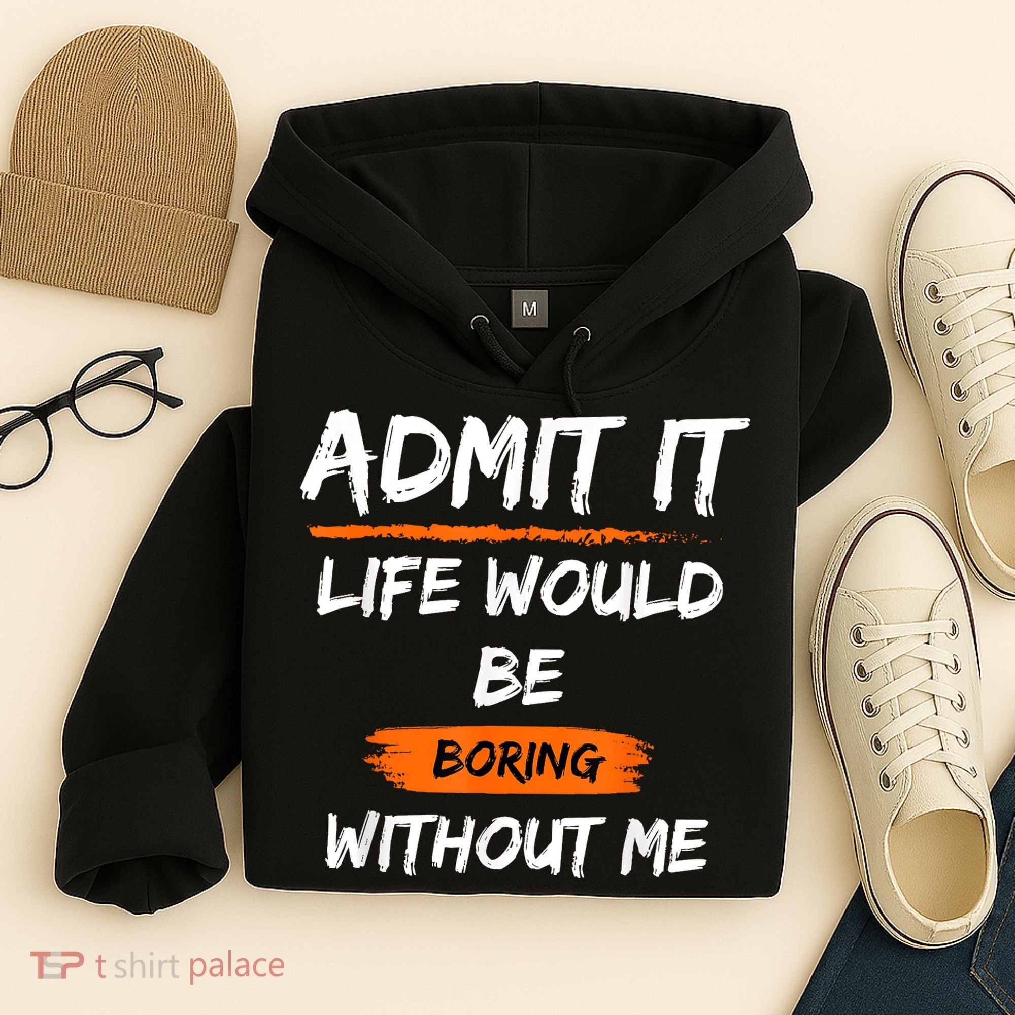 Admit It Life Would Be Boring Without Me Funny Saying Hoodie