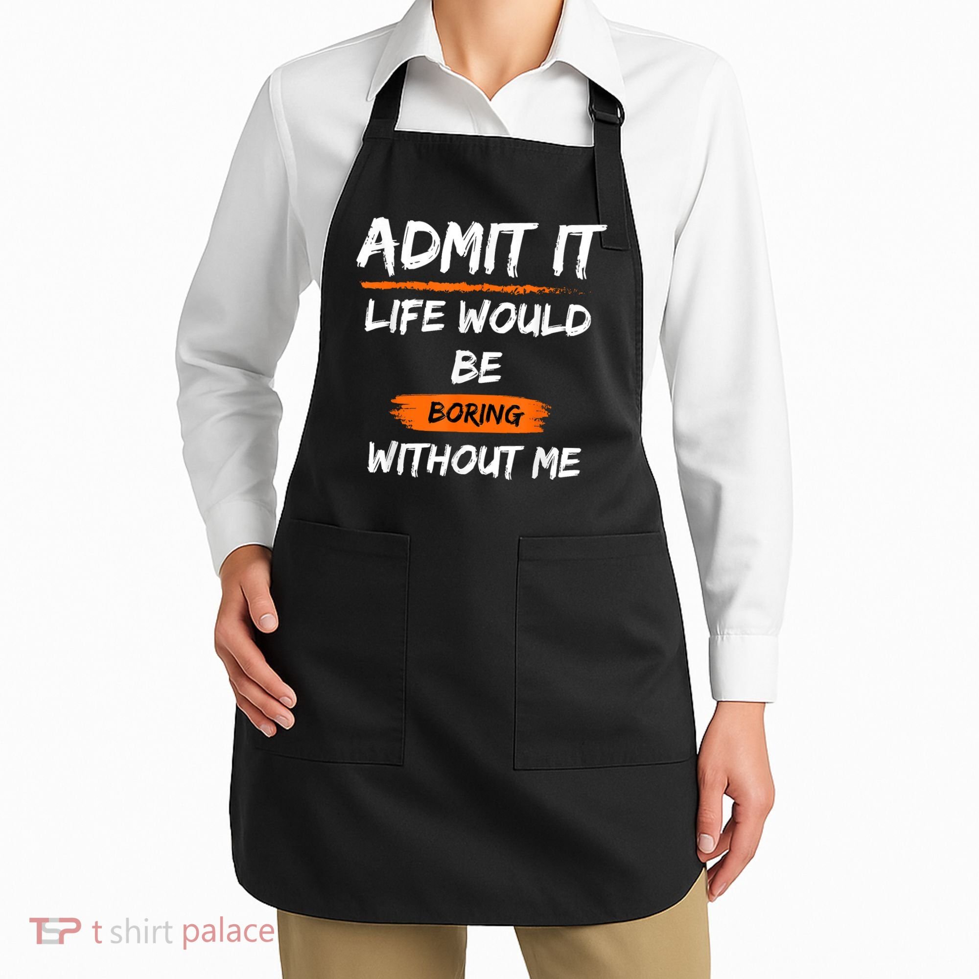 Admit It Life Would Be Boring Without Me Funny Saying Apron
