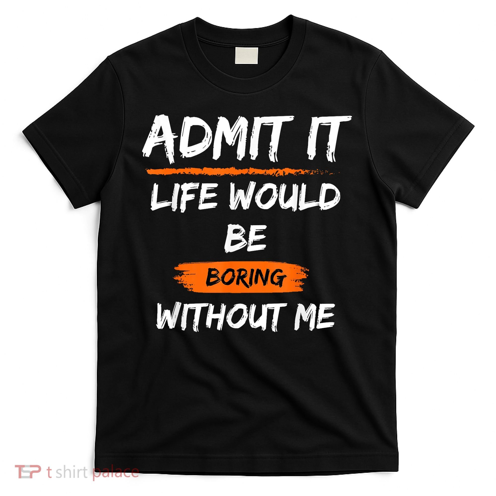 Admit It Life Would Be Boring Without Me Funny Saying T-Shirt