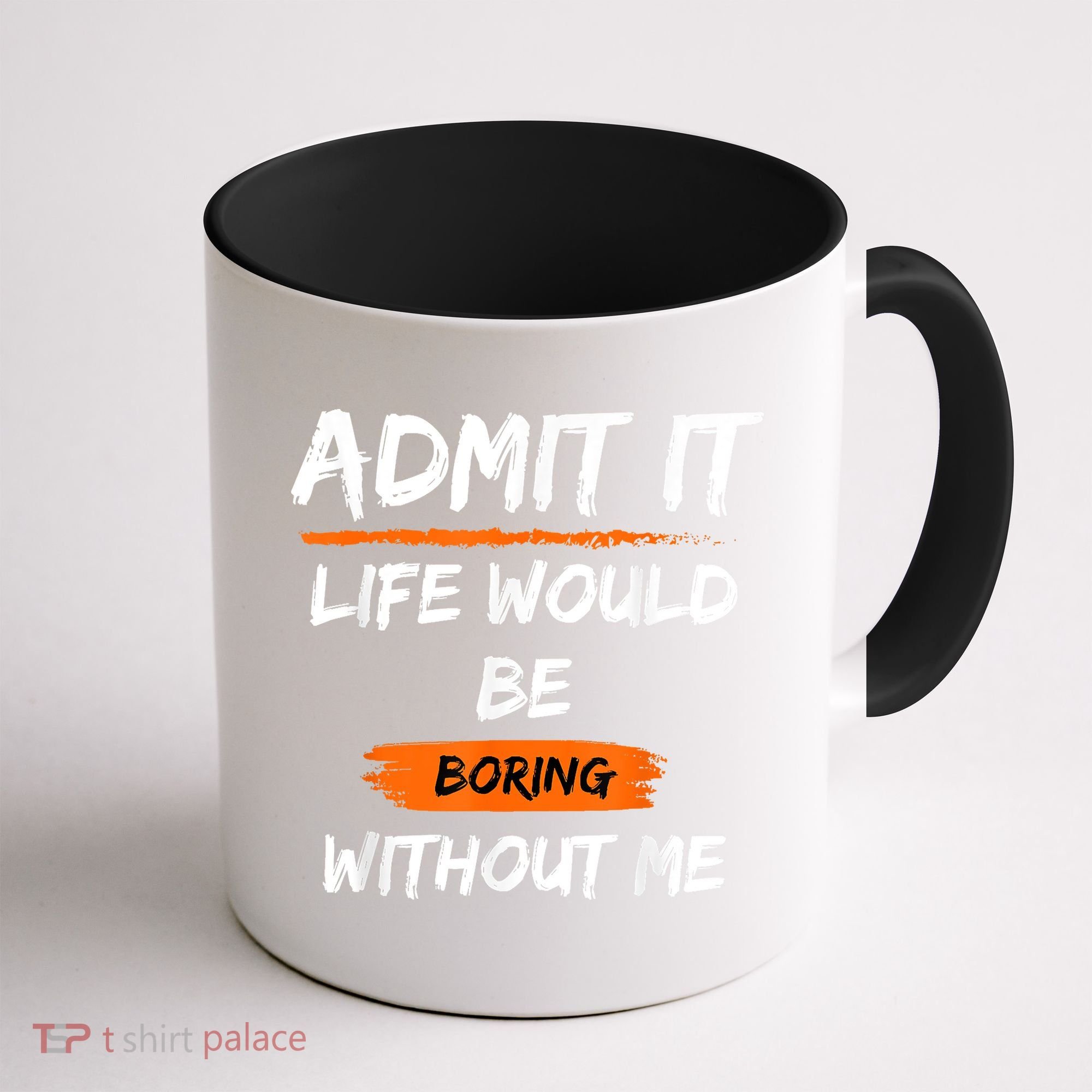 Admit It Life Would Be Boring Without Me Funny Saying Coffee Mug