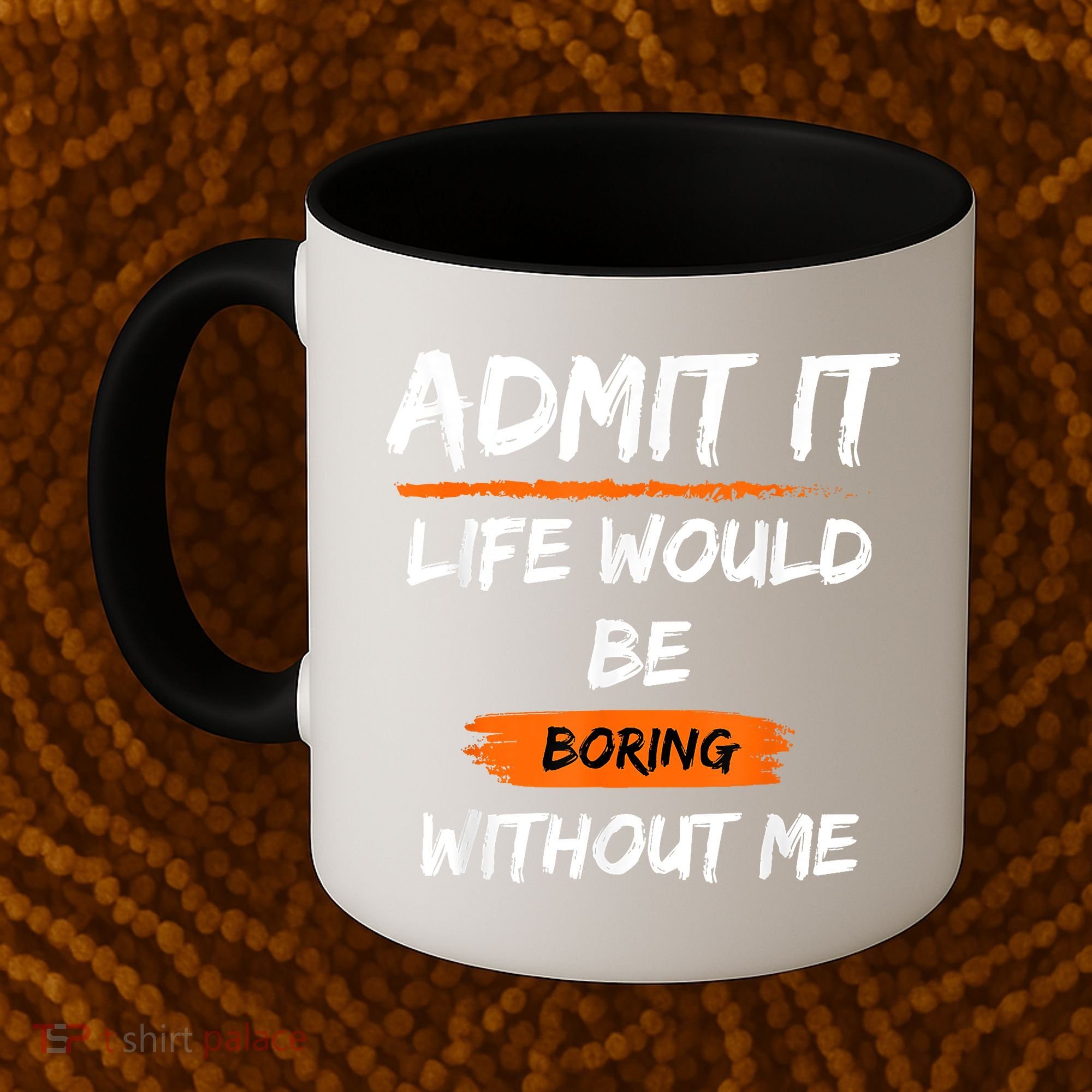 Admit It Life Would Be Boring Without Me Funny Saying Coffee Mug