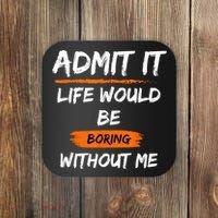 Admit It Life Would Be Boring Without Me Funny Saying Coaster thumb 0