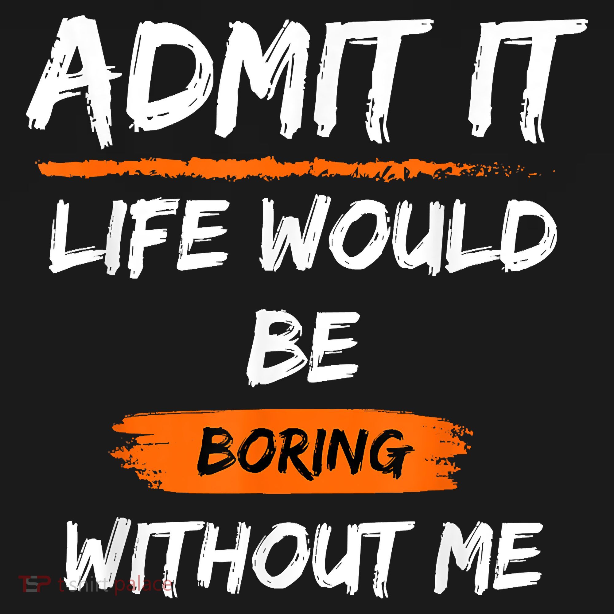 Admit It Life Would Be Boring Without Me Funny Saying Polo