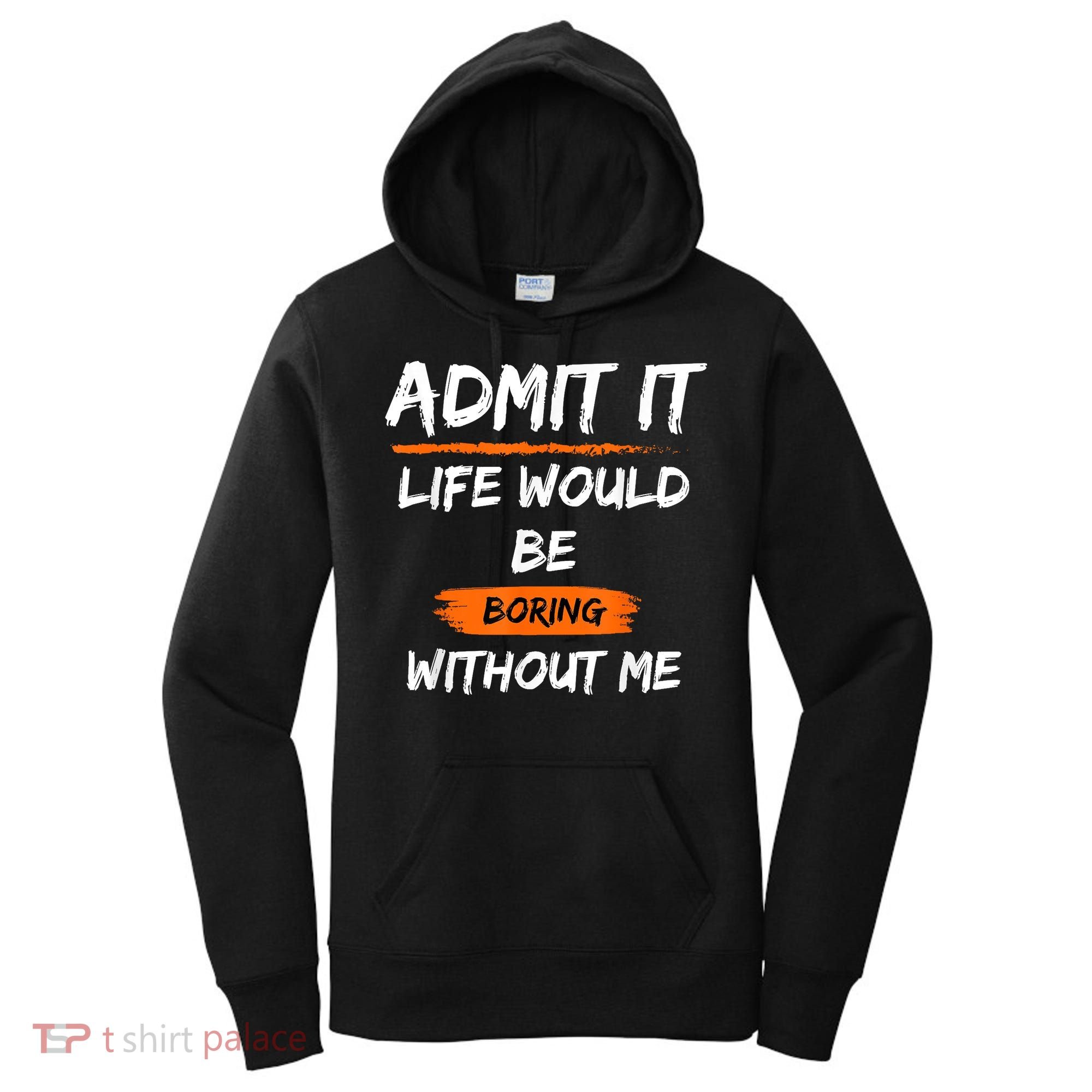 Admit It Life Would Be Boring Without Me Funny Saying Women's Hoodie
