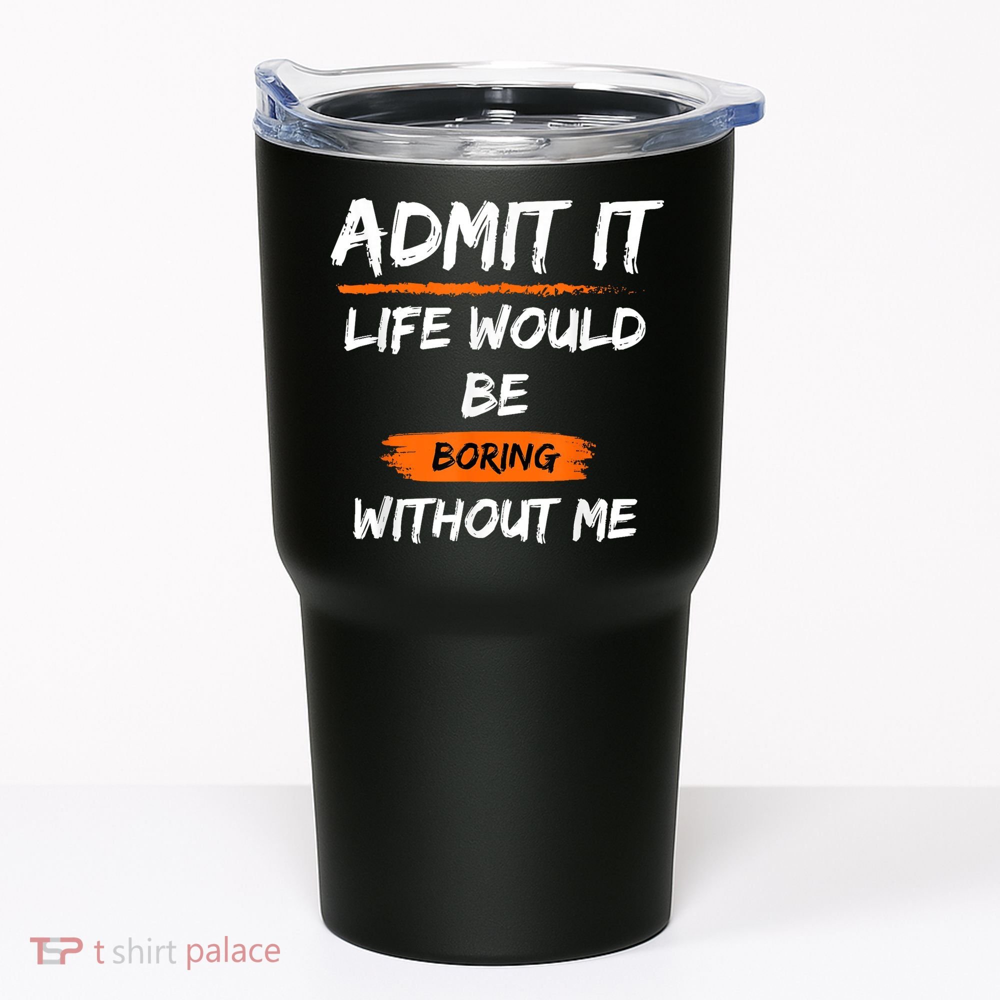 Admit It Life Would Be Boring Without Me Funny Saying Tumbler