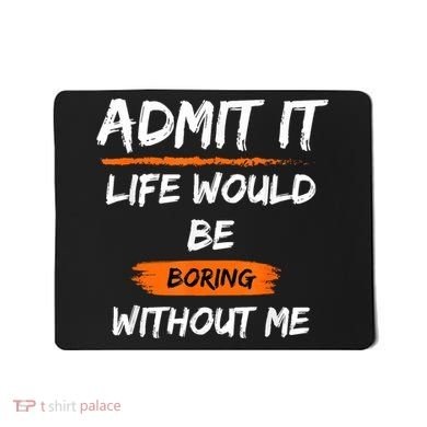 Admit It Life Would Be Boring Without Me Funny Saying Mousepad