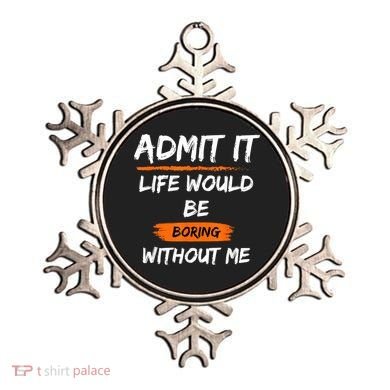 Admit It Life Would Be Boring Without Me Funny Saying Ornament