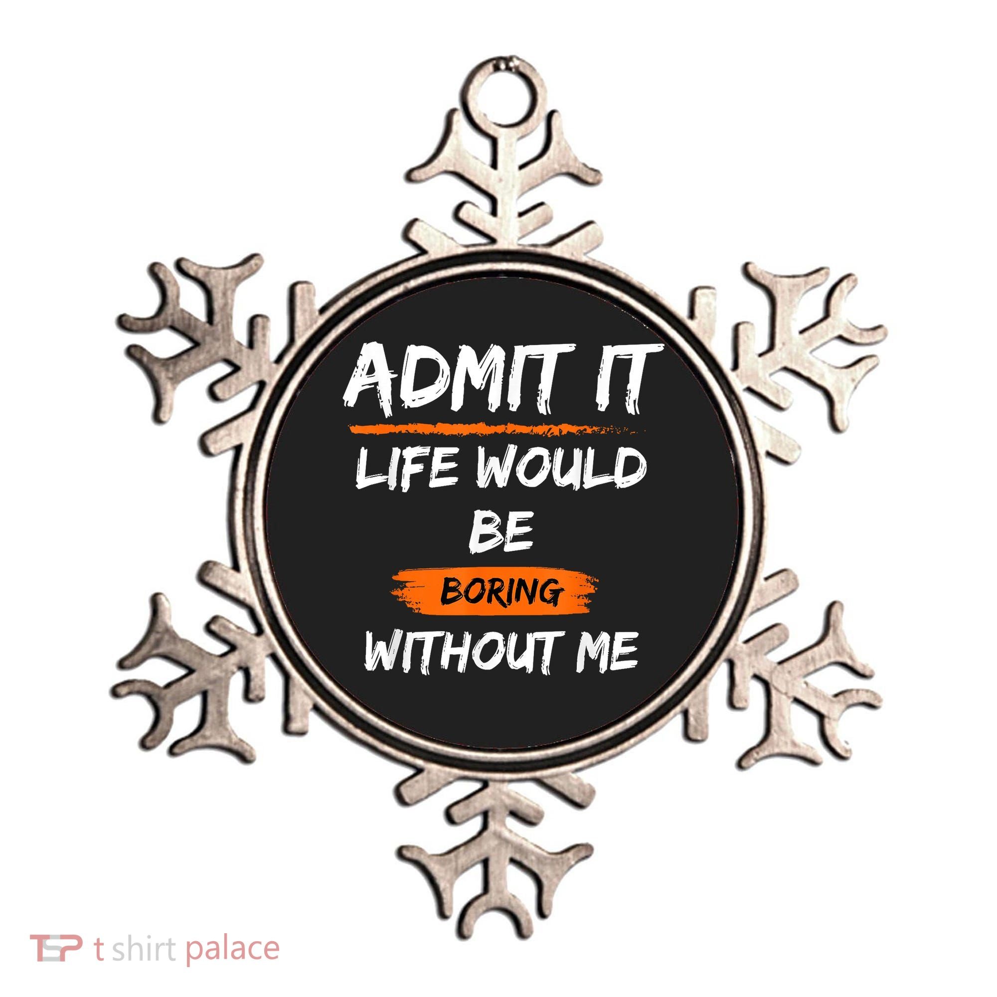 Admit It Life Would Be Boring Without Me Funny Saying Ornament