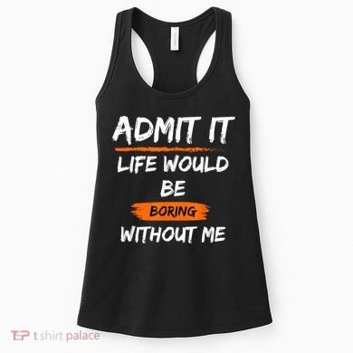 Admit It Life Would Be Boring Without Me Funny Saying Women's Tank Top