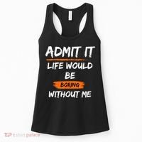 Admit It Life Would Be Boring Without Me Funny Saying Women's Tank Top thumb 0