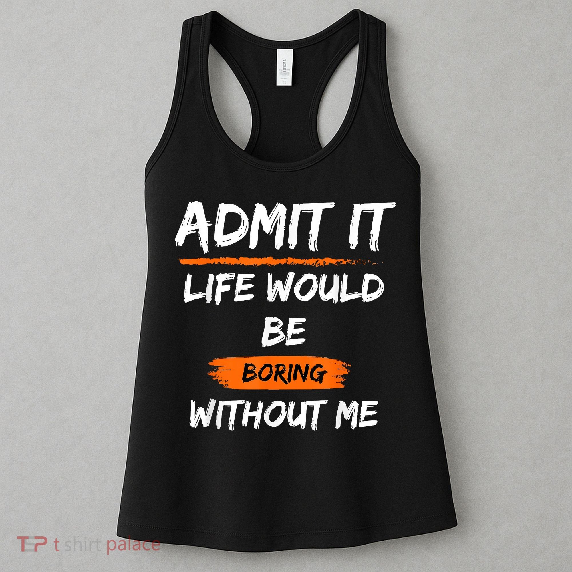 Admit It Life Would Be Boring Without Me Funny Saying Women's Tank Top