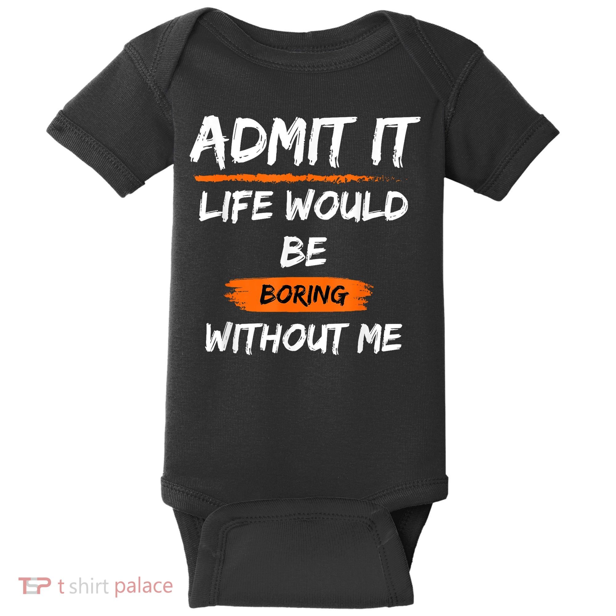 Admit It Life Would Be Boring Without Me Funny Saying Baby Bodysuit