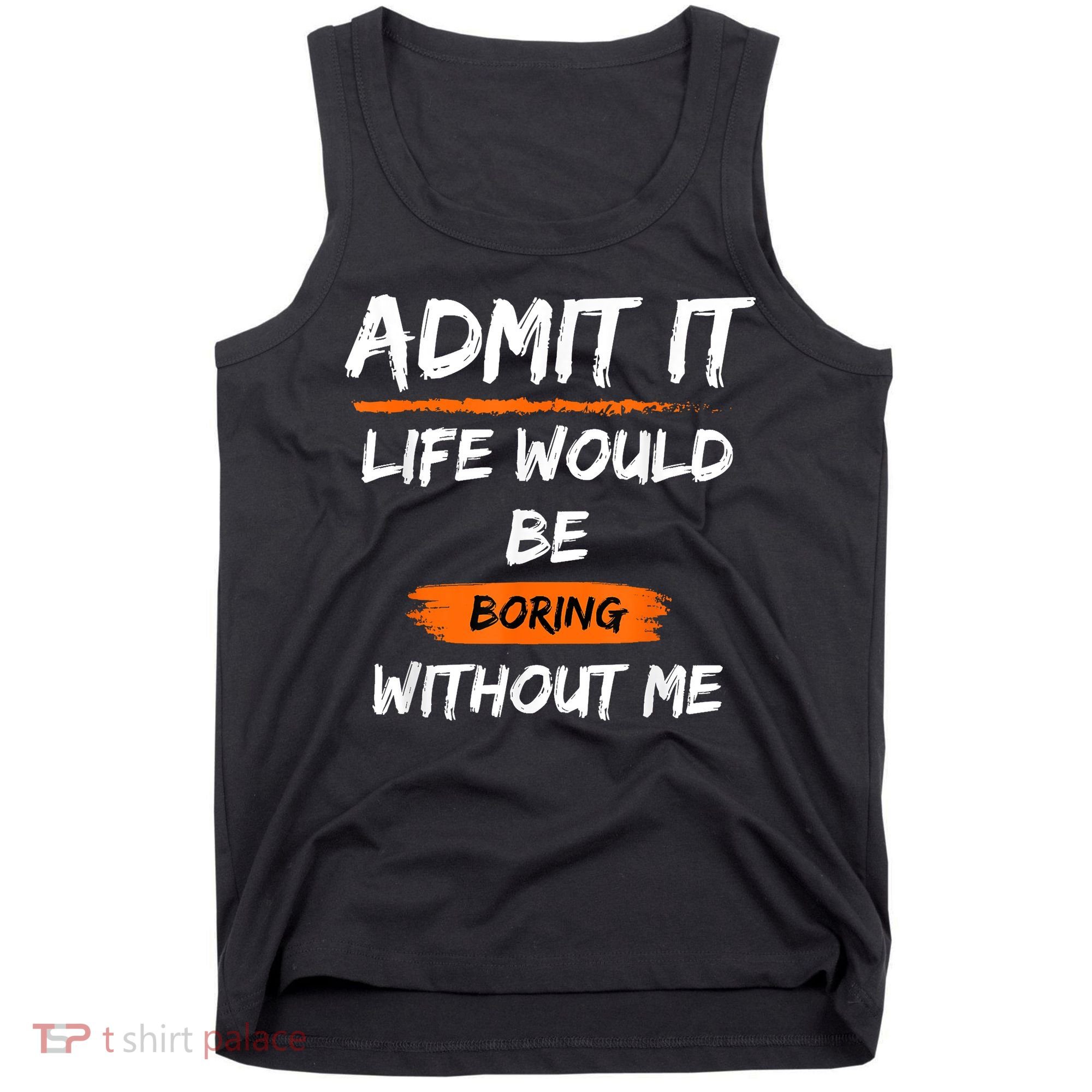 Admit It Life Would Be Boring Without Me Funny Saying Tank Top