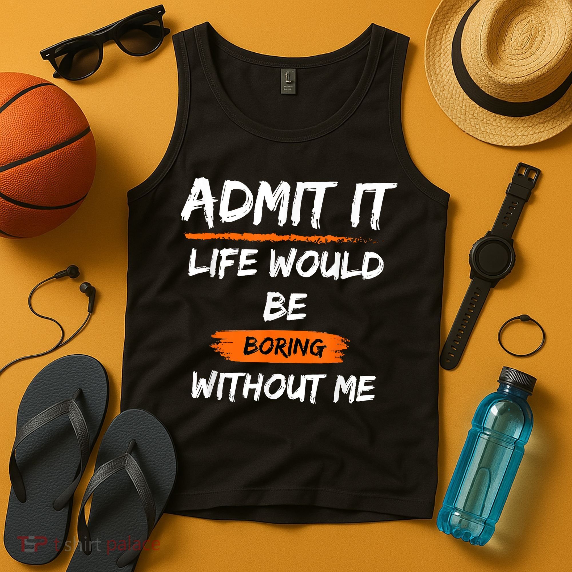 Admit It Life Would Be Boring Without Me Funny Saying Tank Top
