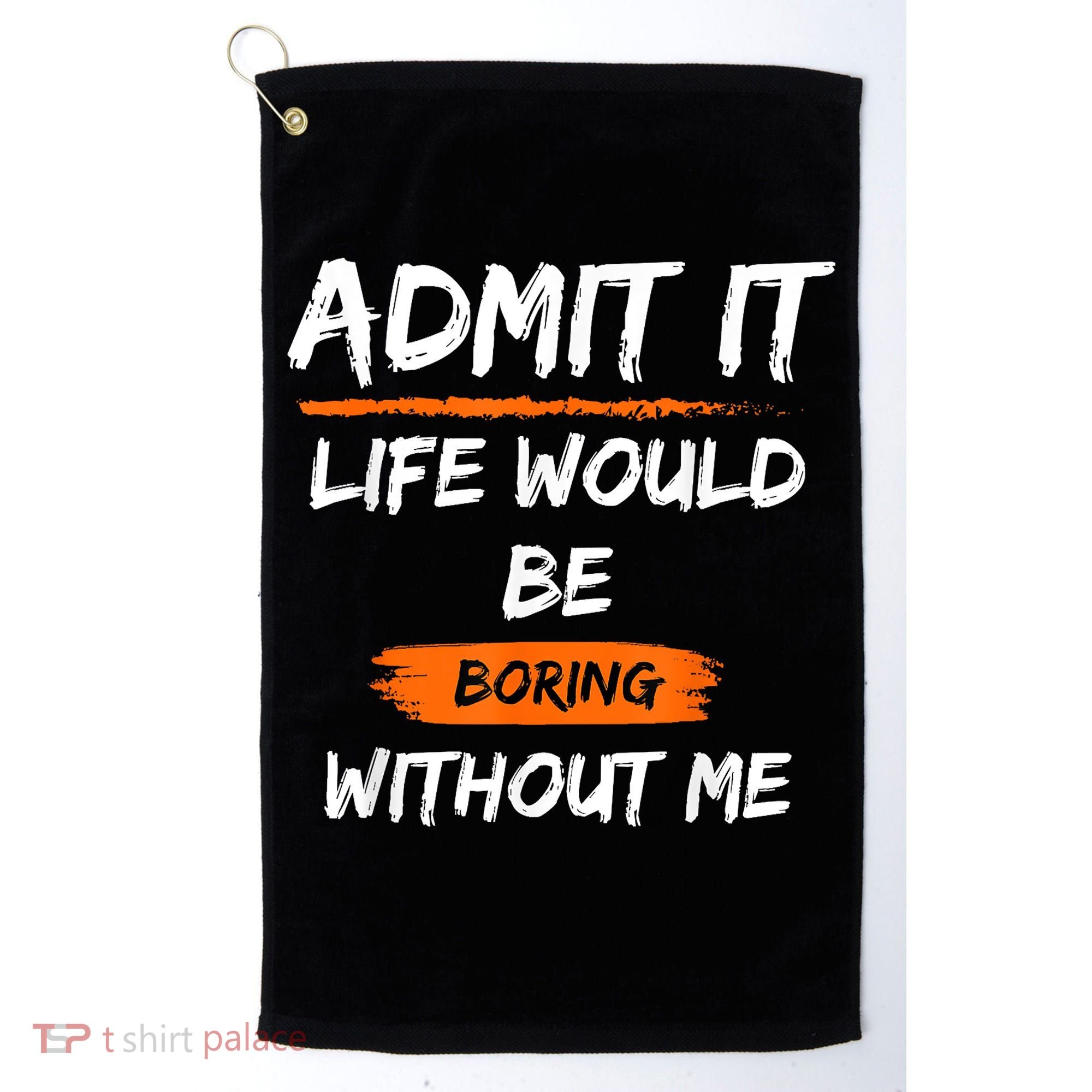 Admit It Life Would Be Boring Without Me Funny Saying Golf Towel