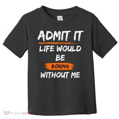 Admit It Life Would Be Boring Without Me Funny Saying Toddler T-Shirt
