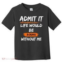 Admit It Life Would Be Boring Without Me Funny Saying Toddler T-Shirt thumb 0