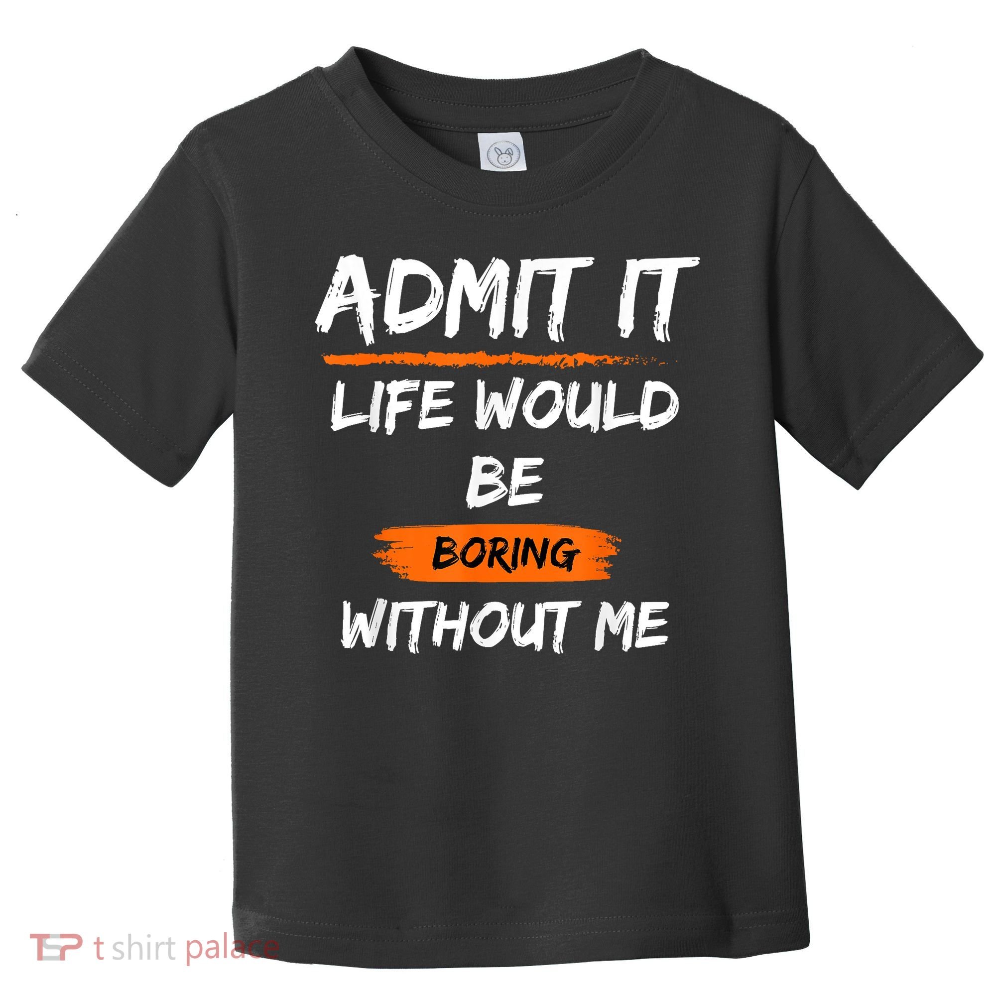 Admit It Life Would Be Boring Without Me Funny Saying Toddler T-Shirt