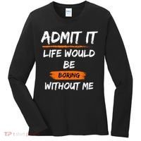 Admit It Life Would Be Boring Without Me Funny Saying Women's Long Sleeve Shirt thumb 0