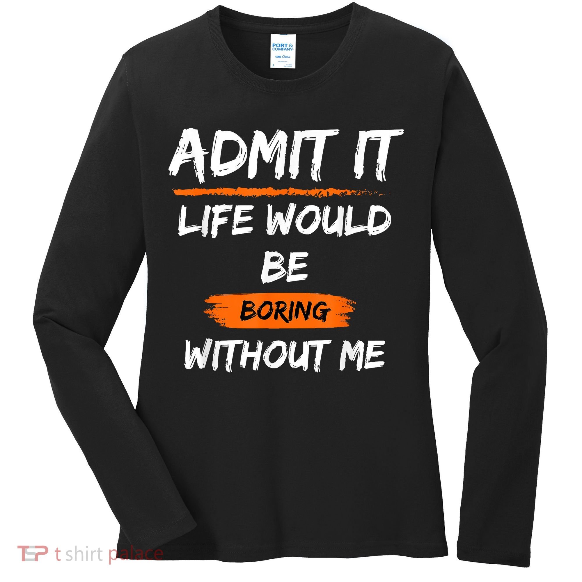 Admit It Life Would Be Boring Without Me Funny Saying Women's Long Sleeve Shirt