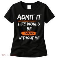 Admit It Life Would Be Boring Without Me Funny Saying Women's T-Shirt thumb 0