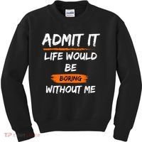 Admit It Life Would Be Boring Without Me Funny Saying Kids Sweatshirt thumb 0
