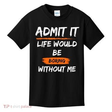 Admit It Life Would Be Boring Without Me Funny Saying Kids T-Shirt