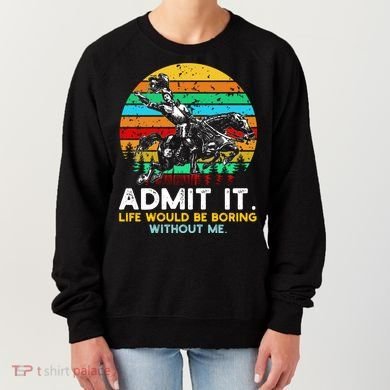 Admit It Life Would Be Boring Without Me Women's Sweatshirt
