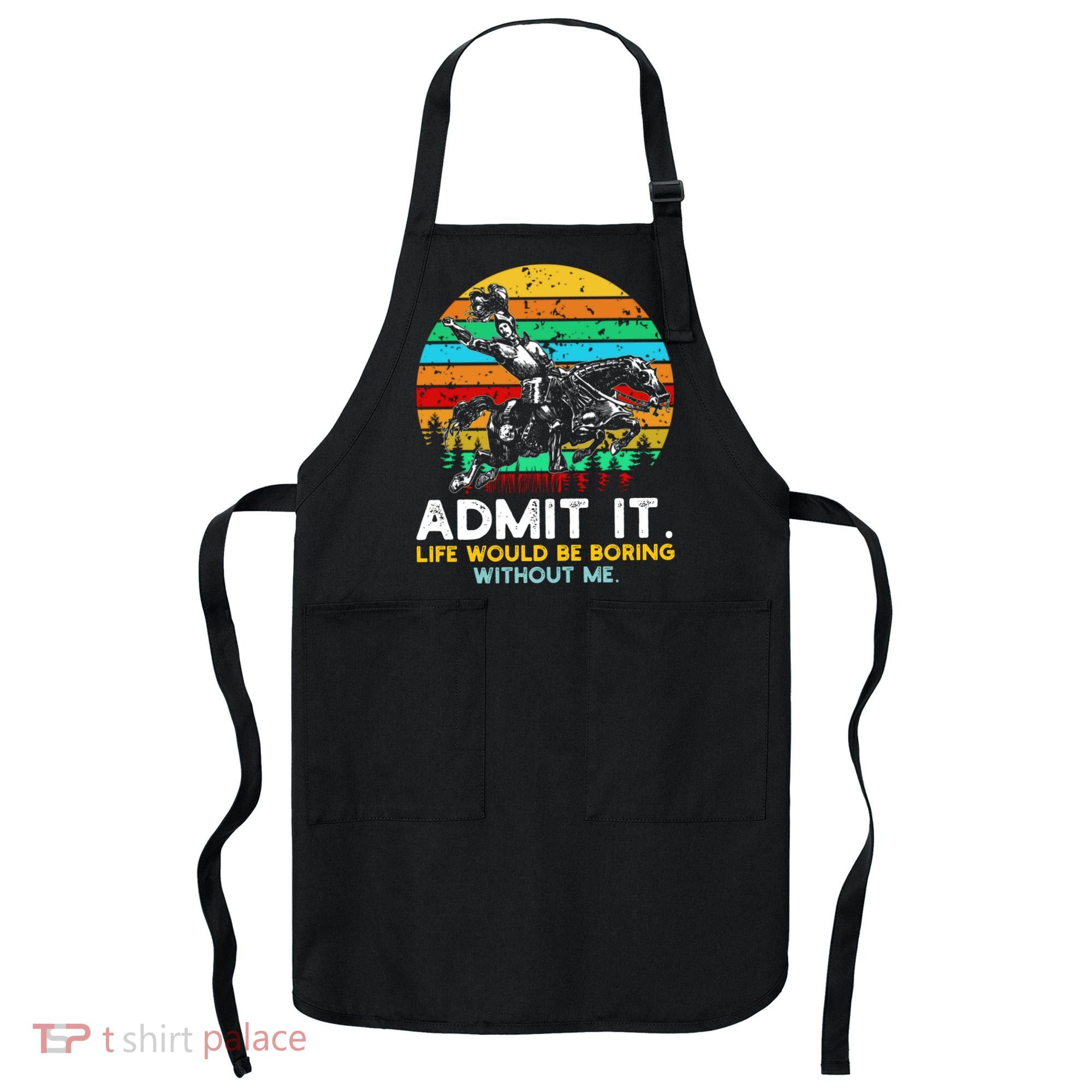 Admit It Life Would Be Boring Without Me Apron