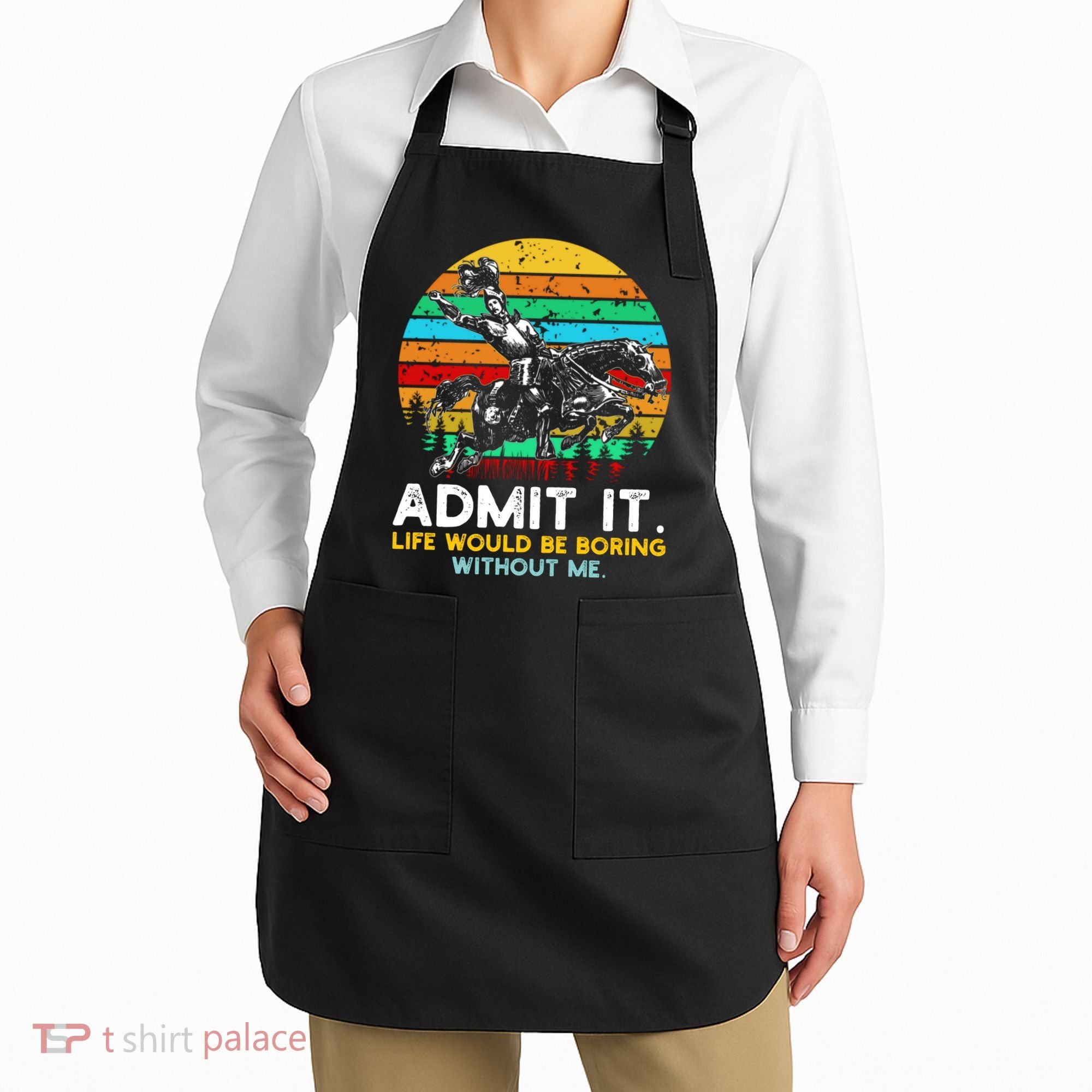 Admit It Life Would Be Boring Without Me Apron