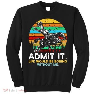 Admit It Life Would Be Boring Without Me Sweatshirt