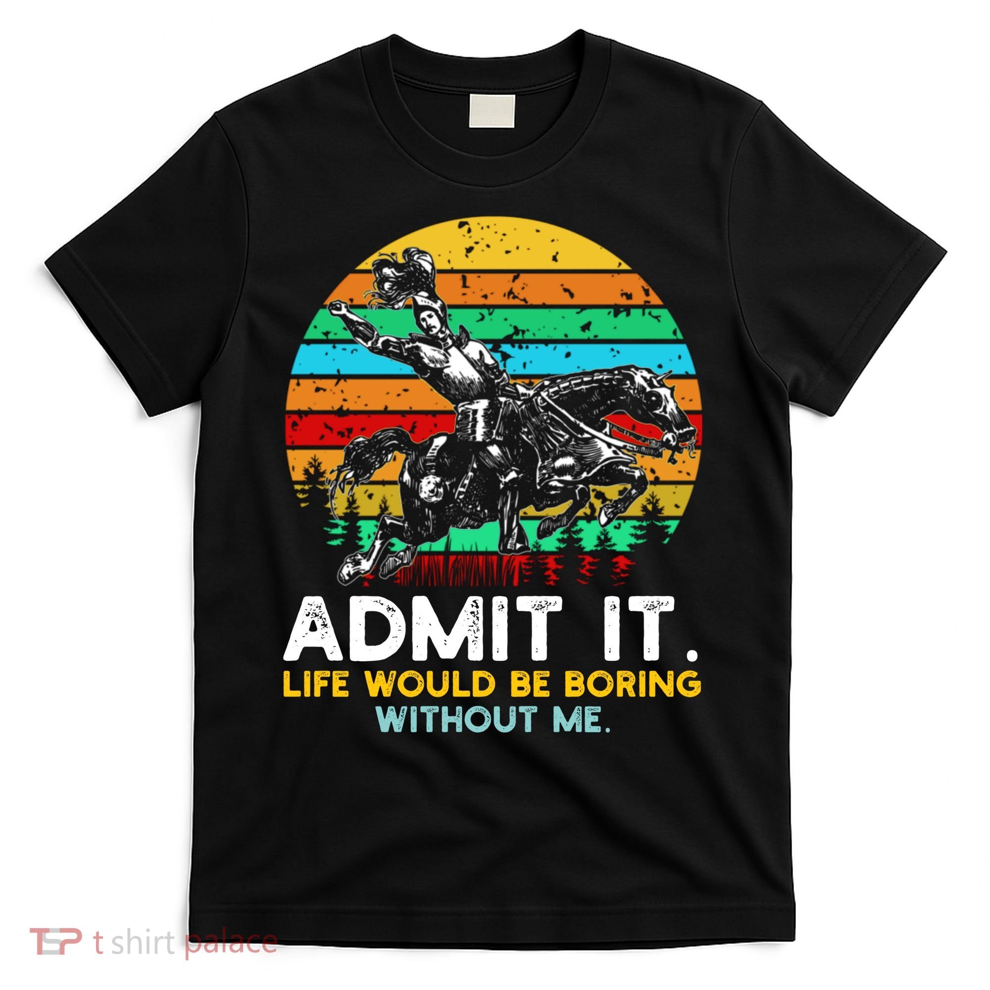 Admit It Life Would Be Boring Without Me T-Shirt